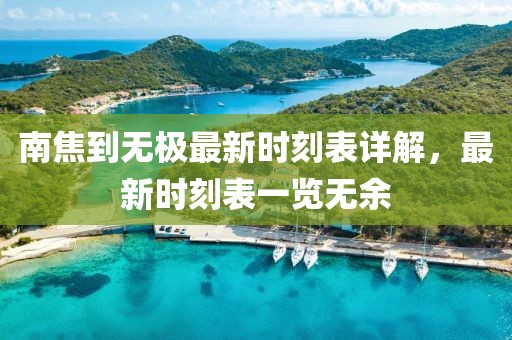南焦到無(wú)極最新時(shí)刻表詳解，最新時(shí)刻表一覽無(wú)余