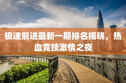 極速前進(jìn)最新一期排名揭曉，熱血競技激情之夜