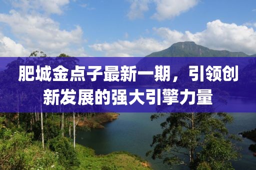 肥城金點(diǎn)子最新一期，引領(lǐng)創(chuàng)新發(fā)展的強(qiáng)大引擎力量