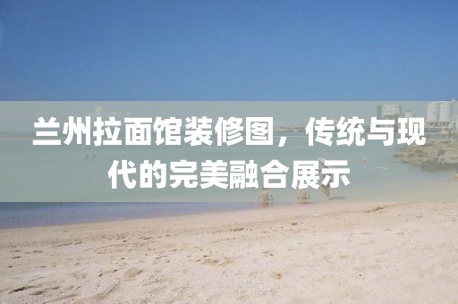 蘭州拉面館裝修圖，傳統(tǒng)與現(xiàn)代的完美融合展示