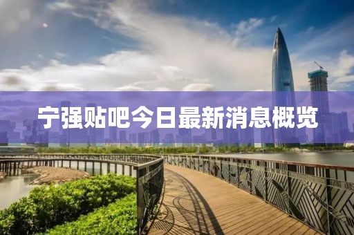 寧強(qiáng)貼吧今日最新消息概覽