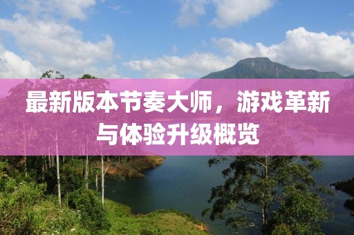 最新版本節(jié)奏大師，游戲革新與體驗(yàn)升級(jí)概覽