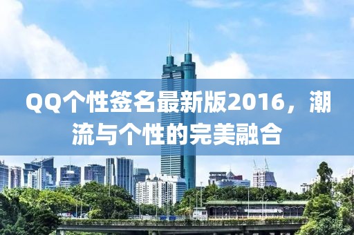 QQ個性簽名最新版2016，潮流與個性的完美融合