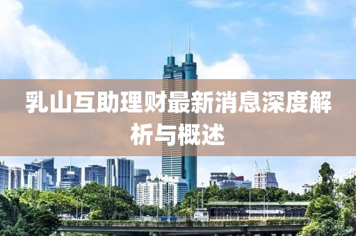 乳山互助理財(cái)最新消息深度解析與概述