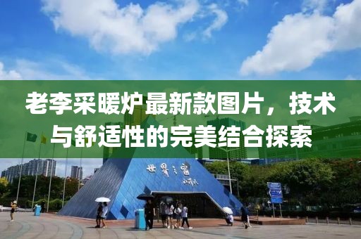 老李采暖爐最新款圖片，技術(shù)與舒適性的完美結(jié)合探索