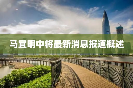 馬宜明中將最新消息報(bào)道概述