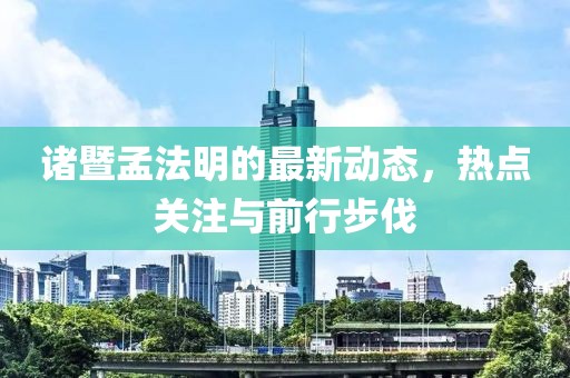諸暨孟法明的最新動(dòng)態(tài)，熱點(diǎn)關(guān)注與前行步伐