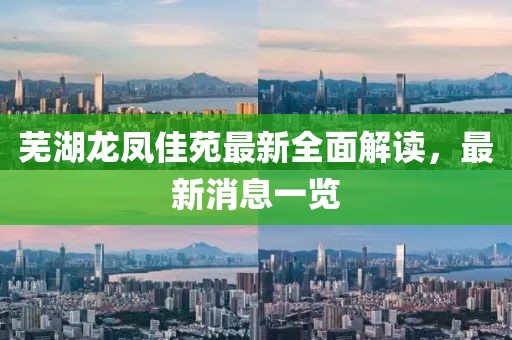 蕪湖龍鳳佳苑最新全面解讀，最新消息一覽