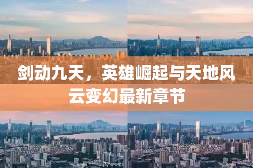 劍動九天，英雄崛起與天地風云變幻最新章節(jié)