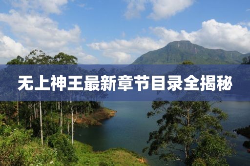 無上神王最新章節(jié)目錄全揭秘