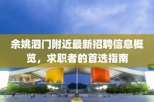 余姚泗門附近最新招聘信息概覽，求職者的首選指南