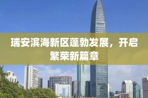瑞安濱海新區(qū)蓬勃發(fā)展，開啟繁榮新篇章