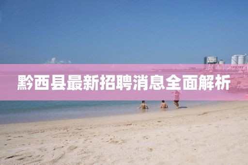 黔西縣最新招聘消息全面解析