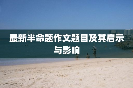 最新半命題作文題目及其啟示與影響