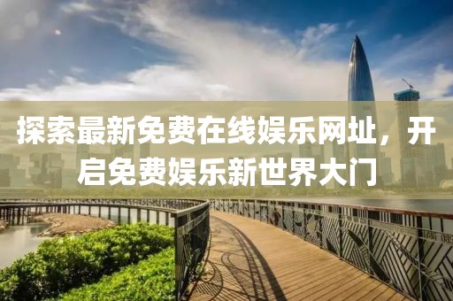 探索最新免費(fèi)在線娛樂(lè)網(wǎng)址，開(kāi)啟免費(fèi)娛樂(lè)新世界大門(mén)