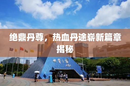絕鼎丹尊，熱血丹途嶄新篇章揭秘