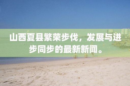 山西夏縣繁榮步伐，發(fā)展與進步同步的最新新聞。