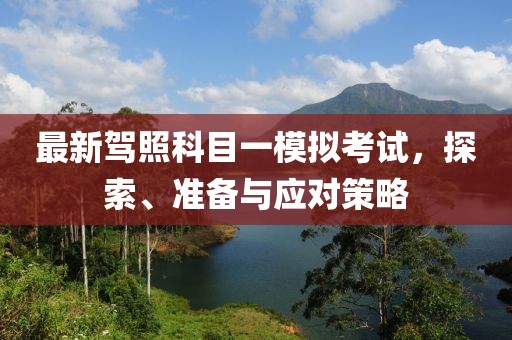 最新駕照科目一模擬考試，探索、準(zhǔn)備與應(yīng)對策略