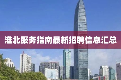 淮北服務(wù)指南最新招聘信息匯總