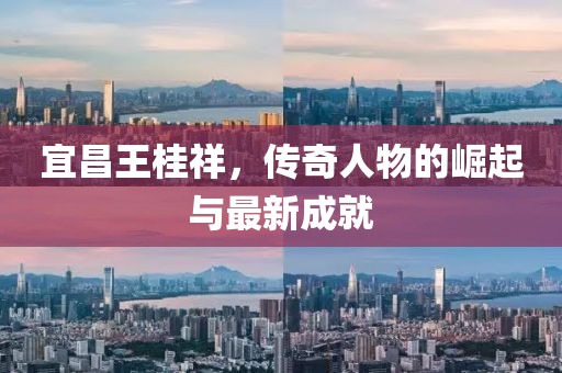 宜昌王桂祥，傳奇人物的崛起與最新成就