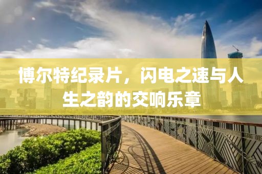 博爾特紀(jì)錄片，閃電之速與人生之韻的交響樂章