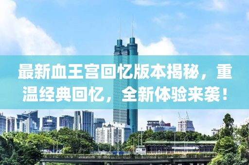 最新血王宮回憶版本揭秘，重溫經(jīng)典回憶，全新體驗來襲！