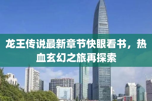 龍王傳說(shuō)最新章節(jié)快眼看書(shū)，熱血玄幻之旅再探索