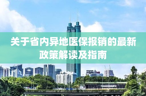 關(guān)于省內(nèi)異地醫(yī)保報(bào)銷(xiāo)的最新政策解讀及指南