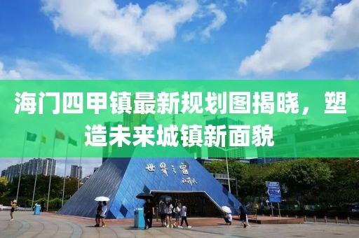 海門四甲鎮(zhèn)最新規(guī)劃圖揭曉，塑造未來城鎮(zhèn)新面貌
