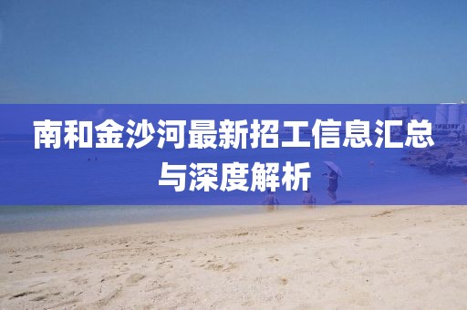 南和金沙河最新招工信息匯總與深度解析