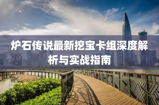 爐石傳說(shuō)最新挖寶卡組深度解析與實(shí)戰(zhàn)指南