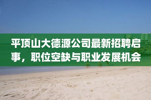 平頂山大德源公司最新招聘啟事，職位空缺與職業(yè)發(fā)展機(jī)會(huì)