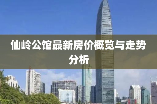 仙嶺公館最新房價(jià)概覽與走勢分析