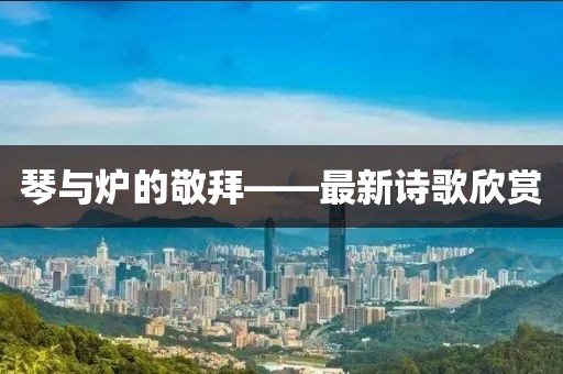 琴與爐的敬拜——最新詩歌欣賞