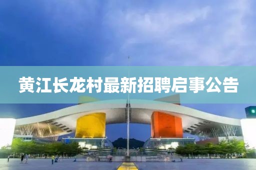 黃江長龍村最新招聘啟事公告