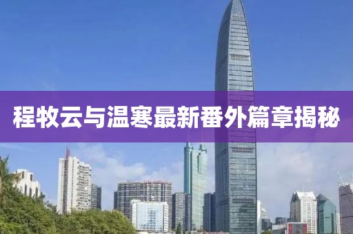 程牧云與溫寒最新番外篇章揭秘