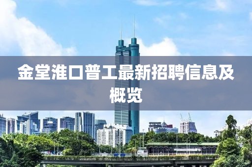 金堂淮口普工最新招聘信息及概覽