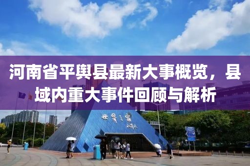 河南省平輿縣最新大事概覽，縣域內(nèi)重大事件回顧與解析