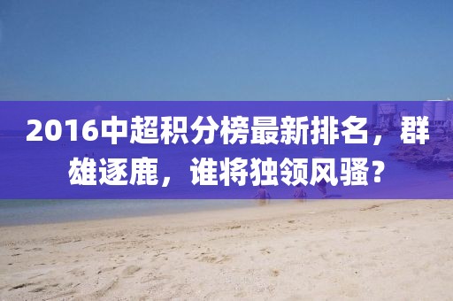 2016中超積分榜最新排名，群雄逐鹿，誰將獨(dú)領(lǐng)風(fēng)騷？