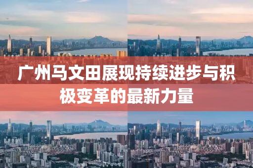 廣州馬文田展現(xiàn)持續(xù)進步與積極變革的最新力量