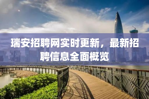瑞安招聘網(wǎng)實時更新，最新招聘信息全面概覽