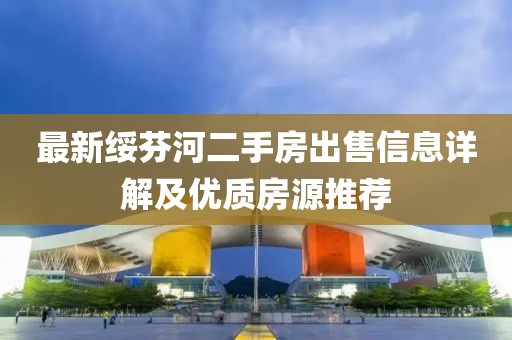 最新綏芬河二手房出售信息詳解及優(yōu)質(zhì)房源推薦