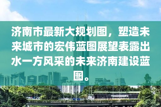 濟(jì)南市最新大規(guī)劃圖，塑造未來城市的宏偉藍(lán)圖展望表露出水一方風(fēng)采的未來濟(jì)南建設(shè)藍(lán)圖。