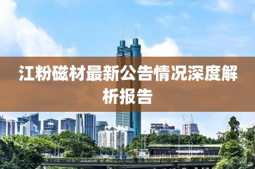 江粉磁材最新公告情況深度解析報(bào)告